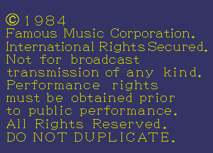 G3) 1 984

Famous Music Corporation.
International Rights Secured.
Not for broadcast
transmission of any kind.
Performance rights

must be obtained prior

to public performance.

All Rights Reserved.

DO NOT DUPLICATE.