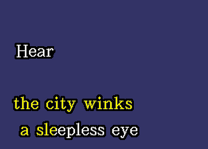 Hear

the city winks

a sleepless eye