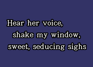 Hear her voice,

shake my window,

sweet, seducing sighs