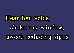 Hear her voice,

shake my window,

sweet, seducing sighs