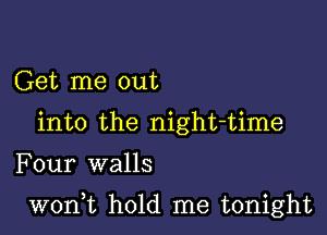 Get me out
into the night-time

Four walls

woni hold me tonight