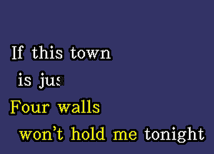 If this town
is jus

Four walls

woni hold me tonight