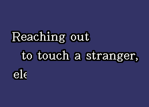 Reaching out

to touch a stranger,

e16