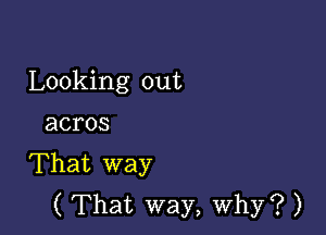 Looking out

acros
That way
( That way, why? )