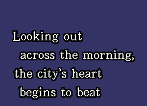 Looking out

across the morning,

the city s heart

begins to beat