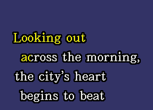 Looking out

across the morning,

the city s heart

begins to beat