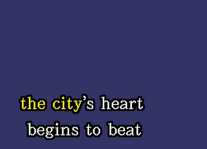 the city s heart

begins to beat