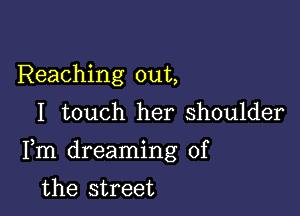 Reaching out,

I touch her shoulder

Fm dreaming of

the street