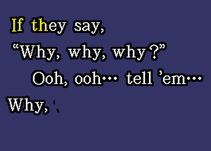 If they say,
uWhy, why, why ?n

00h, 00hm tell bmm
Why,