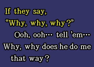 If they say,
uWhy, why, why ?n

00h, 00hm tell bmm
Why, Why does he do me

that way ?