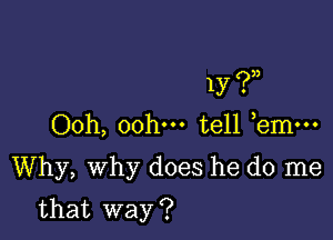 1y (?J)

Ooh, ooh tell bm...
Why, Why does he do me

that way ?