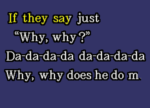 If they say just
((Why, Why (?)2

Da-da-da-da da-da-da-da
Why, why does he do In