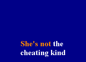 She's not the
cheating kind