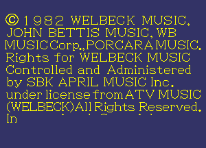 (3)1982 WELBECK MUSIC,
JOHN BETTIS MUSIC,WB
MUSIC Corp.,PORCARA MUSIC.
Rights for WELBECK MUSIC
Controlled and Administered
by SBK APRIL MUSIC In

under license fromATV MUSIC

I(WELBECKLAII ' Rights Reserved
11