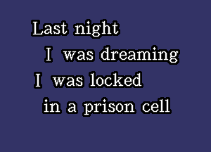 Last night

I was dreaming

I was locked
in a prison cell