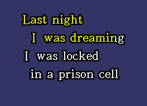 Last night

I was dreaming

I was locked
in a prison cell