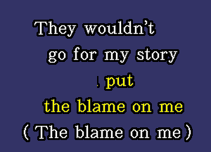 They wouldni
go for my story
put
the blame on me

( The blame on me)