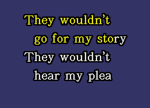 They wouldn,t
go for my story

They wouldnE
hear my plea