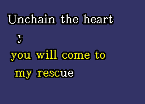 Unchain the heart

'
.r

you will come to

my rescue