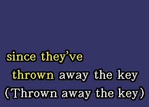 since they,ve

thrown away the key

(Thrown away the key)