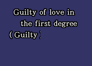 Guilty of love in
the first degree

( Guilty j