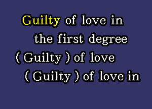 Guilty of love in
the first degree

( Guilty ) of love
( Guilty ) of love in