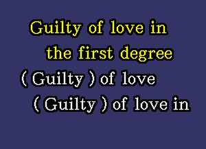 Guilty of love in
the first degree

( Guilty ) of love
( Guilty ) of love in