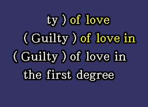 ty ) of love
( Guilty ) of love in

( Guilty ) of love in

the first degree