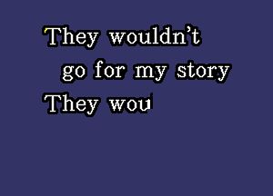 They wouldn,t
go for my story

They won