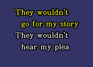 They wouldn,t
go for my story

They wouldnE
hear my plea