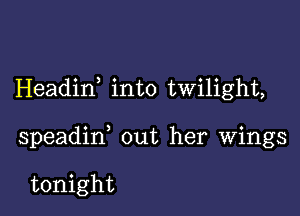 Headid into twilight,

speadin, out her wings

tonight