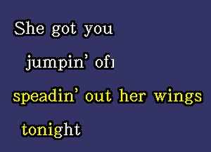 She got you

jumpin of 1

speadin, out her wings

tonight