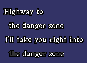 Highway to

the danger zone

F11 take you right into

the danger zone