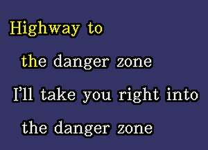 Highway to

the danger zone

F11 take you right into

the danger zone