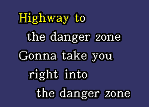 Highway to
the danger zone
Gonna take you
right into

the danger zone