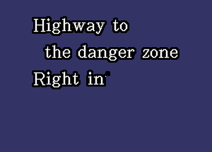 Highway to

the danger zone

Right in