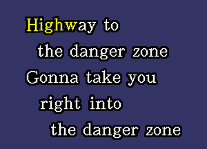 Highway to
the danger zone
Gonna take you
right into

the danger zone