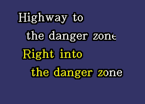 Highway to

the danger zone

Right into
the danger zone