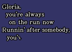 Gloria,
y0u re always
on the run now

Runniw after somebody,
youK