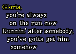 Gloria,
y0u re always
on the run now

Runniw after somebody,
youVe gotta get him
somehow