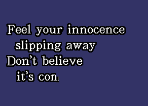 Feel your innocence
slipping away

Don,t believe
ifs con.