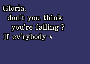 Gloria,
doni you think
you re falling?

If exfrybody v