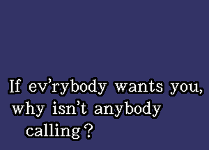 If exfrybody wants you,
Why ianL anybody
calling?