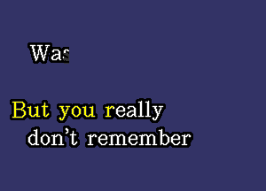 War

But you really
d0n t remember