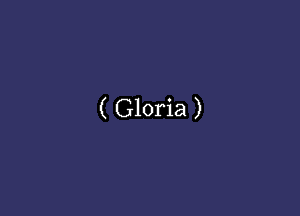 ( Gloria )