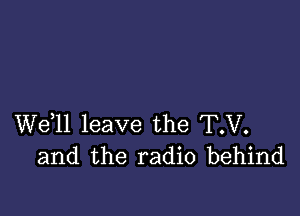 W611 leave the T.V.
and the radio behind