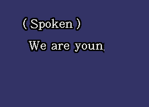 ( Spoken )

We are youn.