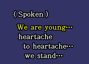 ( Spoken )

We are young

heartache

to heartache---

we stand.