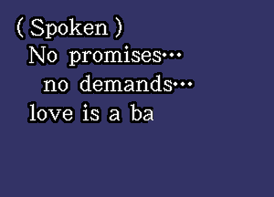 ( Spoken )
No promises-
no demands.

love is a ba