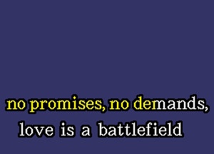 no promises, no demands,

love is a battlefield